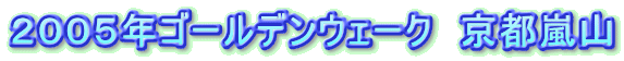 2005年ゴールデンウェーク 京都嵐山