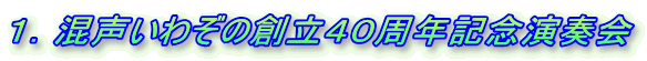 1.混声いわぞの創立40周年記念演奏会